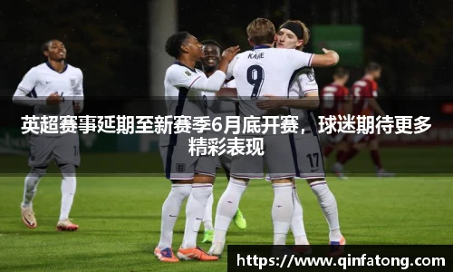 英超赛事延期至新赛季6月底开赛，球迷期待更多精彩表现