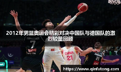 2012年男篮奥运会精彩对决中国队与德国队的激烈较量回顾