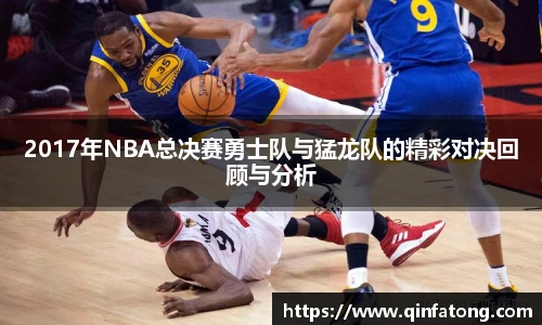 2017年NBA总决赛勇士队与猛龙队的精彩对决回顾与分析