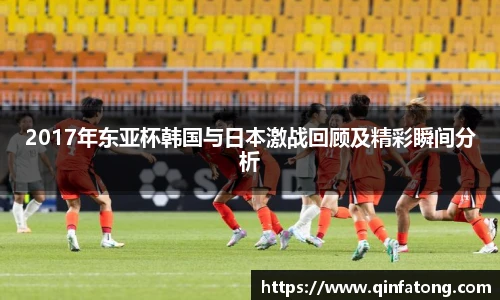 2017年东亚杯韩国与日本激战回顾及精彩瞬间分析