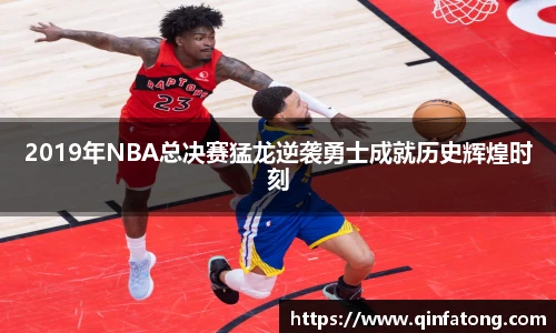 2019年NBA总决赛猛龙逆袭勇士成就历史辉煌时刻