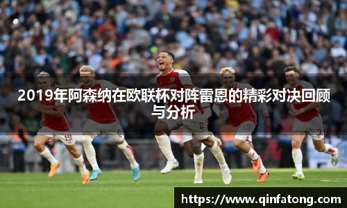 2019年阿森纳在欧联杯对阵雷恩的精彩对决回顾与分析