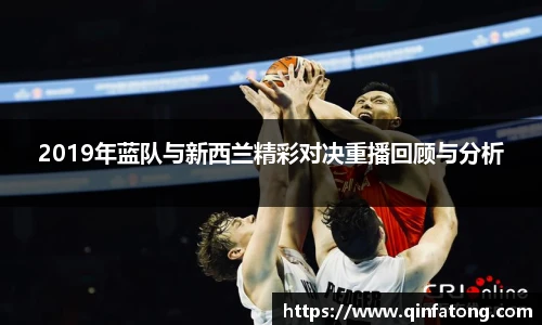 2019年蓝队与新西兰精彩对决重播回顾与分析