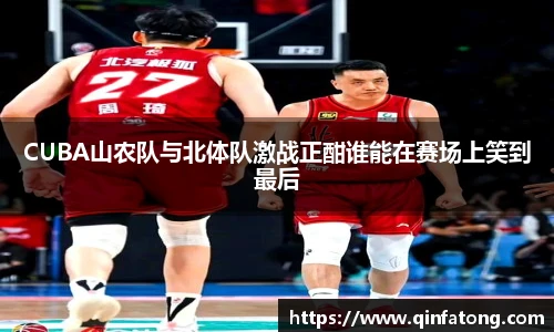 CUBA山农队与北体队激战正酣谁能在赛场上笑到最后