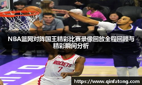 NBA篮网对阵国王精彩比赛录像回放全程回顾与精彩瞬间分析