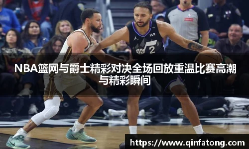 NBA篮网与爵士精彩对决全场回放重温比赛高潮与精彩瞬间