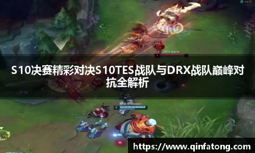 S10决赛精彩对决S10TES战队与DRX战队巅峰对抗全解析