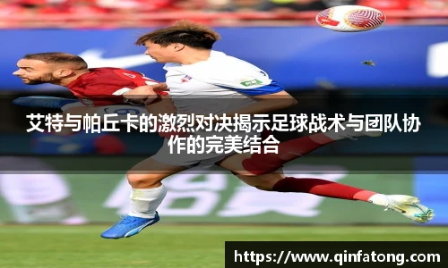 艾特与帕丘卡的激烈对决揭示足球战术与团队协作的完美结合