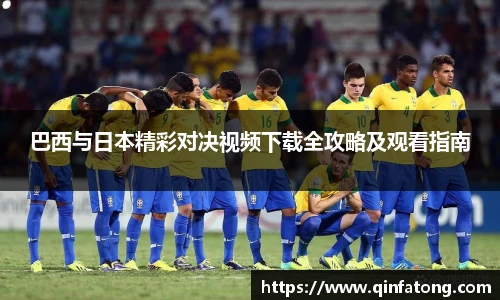 巴西与日本精彩对决视频下载全攻略及观看指南
