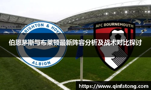 伯恩茅斯与布莱顿最新阵容分析及战术对比探讨