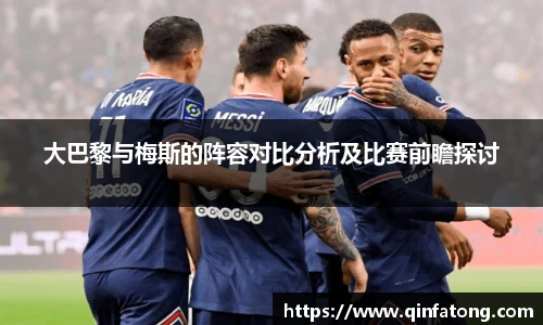 大巴黎与梅斯的阵容对比分析及比赛前瞻探讨