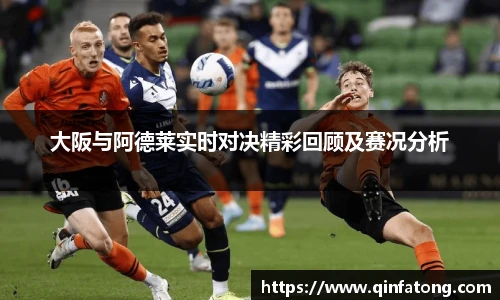 大阪与阿德莱实时对决精彩回顾及赛况分析