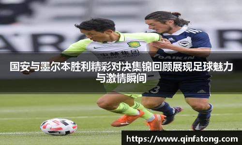 国安与墨尔本胜利精彩对决集锦回顾展现足球魅力与激情瞬间